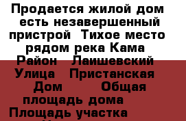 Продается жилой дом, есть незавершенный пристрой. Тихое место, рядом река Кама › Район ­ Лаишевский › Улица ­ Пристанская › Дом ­ 14 › Общая площадь дома ­ 82 › Площадь участка ­ 1 791 › Цена ­ 2 000 000 - Татарстан респ., Лаишевский р-н, Лаишево рп Недвижимость » Дома, коттеджи, дачи продажа   . Татарстан респ.